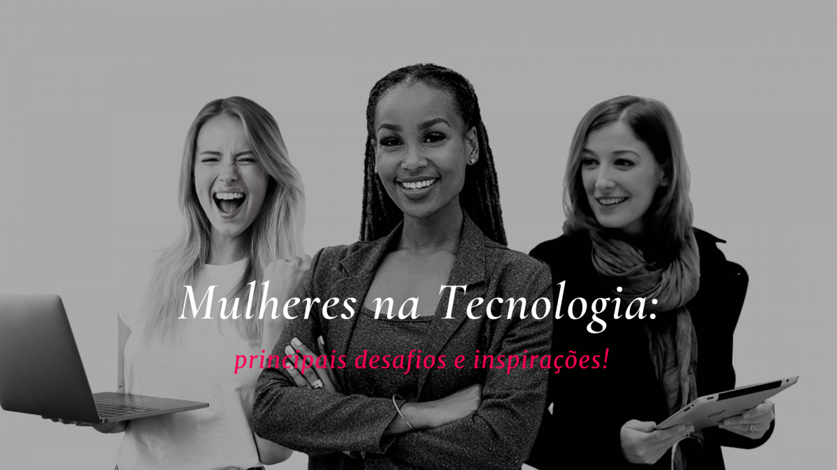 Mulheres na Tecnologia: principais desafios e inspirações!